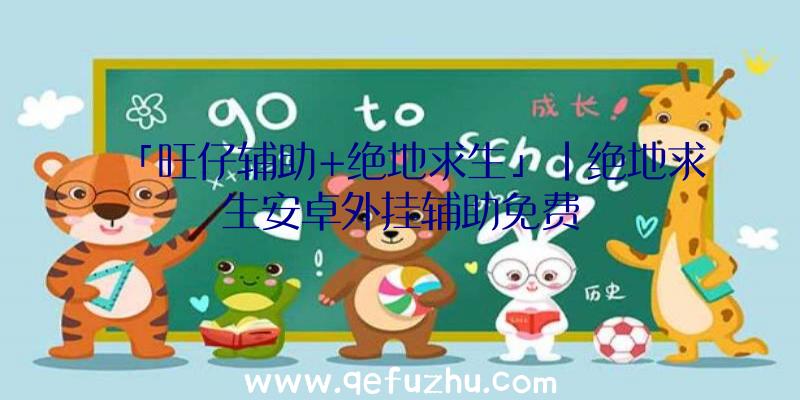 「旺仔辅助+绝地求生」|绝地求生安卓外挂辅助免费